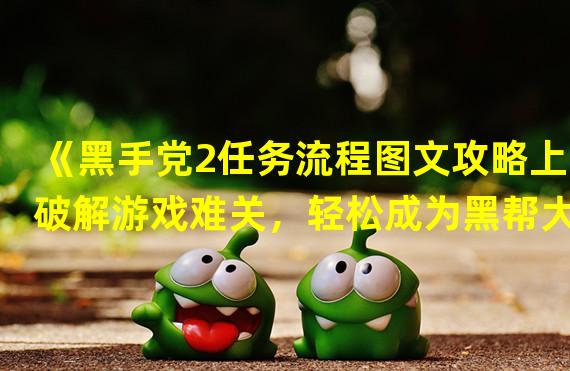  《黑手党2任务流程图文攻略上 破解游戏难关，轻松成为黑帮大佬！》( 《揭秘黑手党2任务流程图文攻略上的隐藏技巧，打造独一无二的黑帮帝国！》)